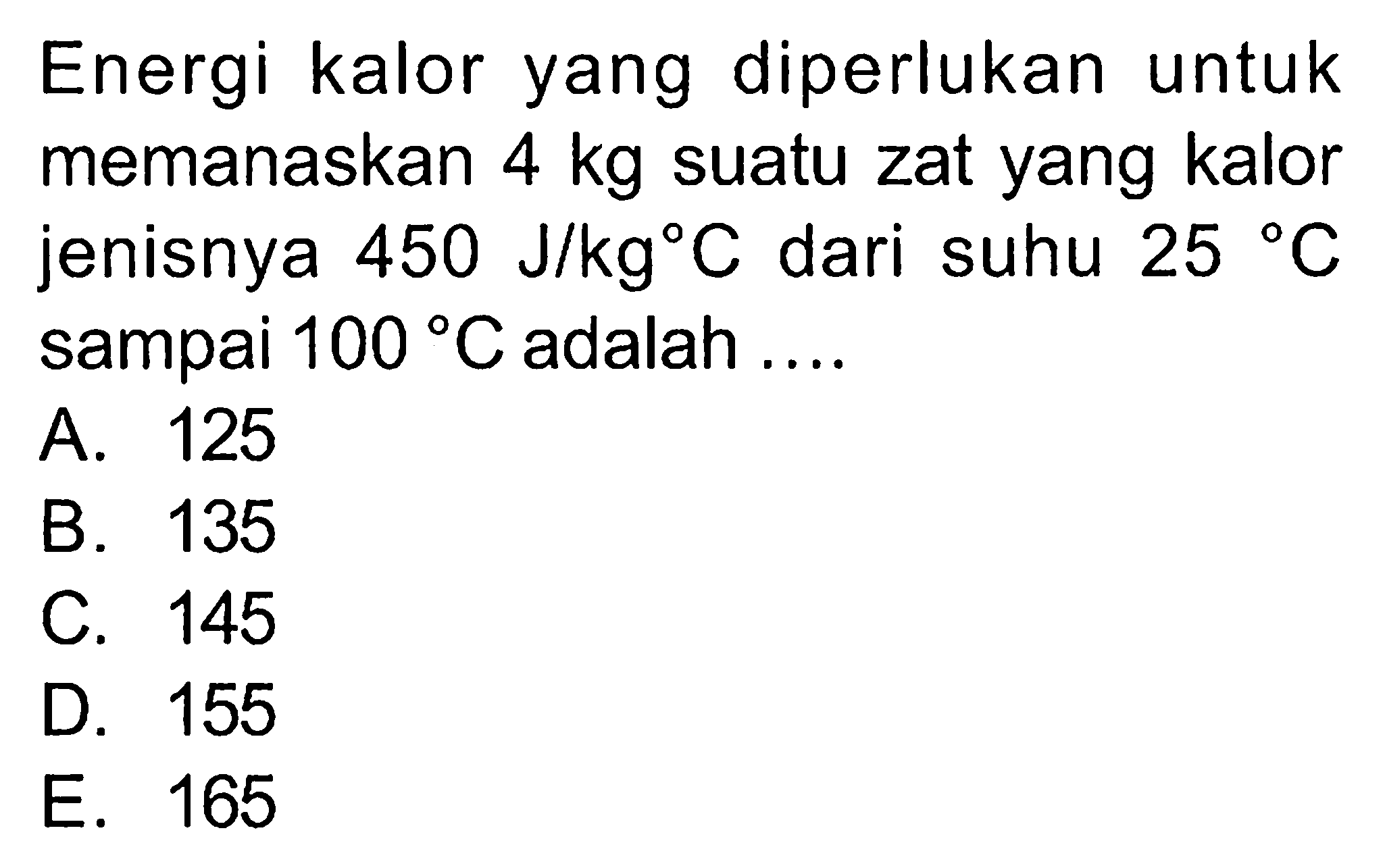 Energi kalor yang diperlukan untuk memanaskan 4 kg suatu zat yang kalor jenisnya 450 J/kg C dari suhu 25 C sampai 100 C adalah 
