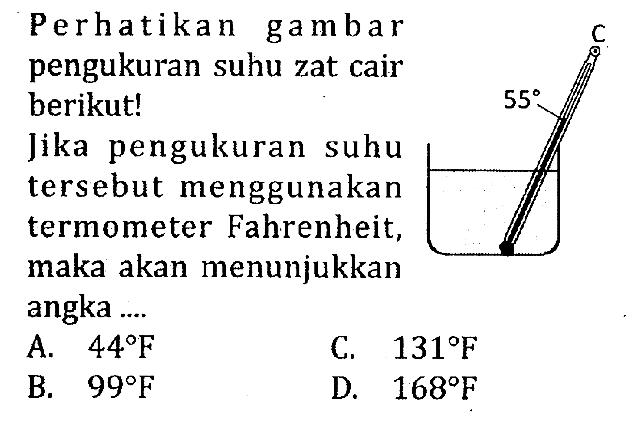 Perhatikan gambar pengukuran suhu zat cair berikut! C 55Jika pengukuran suhu tersebut menggunakan termometer Fahrenheit, maka akan menunjukkan angka ....