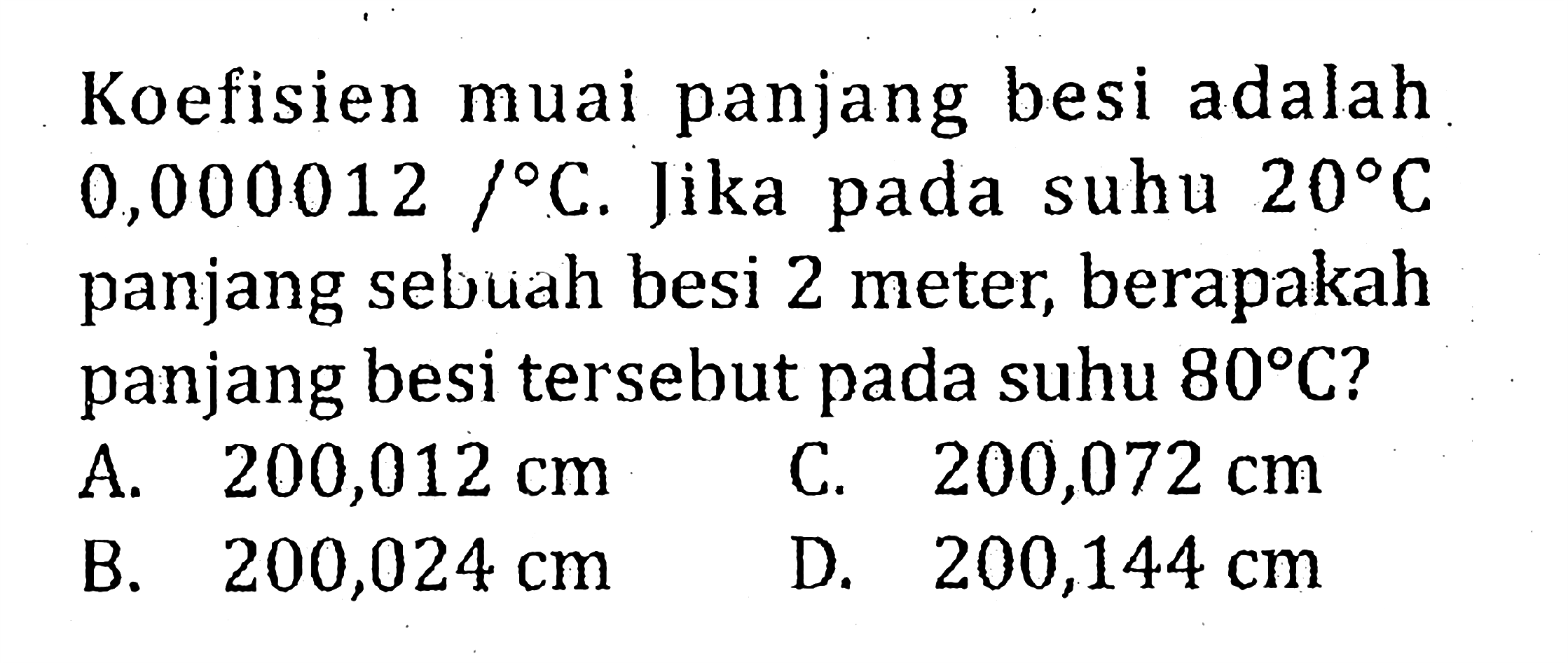 Koefisien muai panjang besi adalah 0,000012 / C. Jika pada suhu 20 C panjang sebuah besi 2 meter, berapakah panjang besi tersebut pada suhu 80 C?