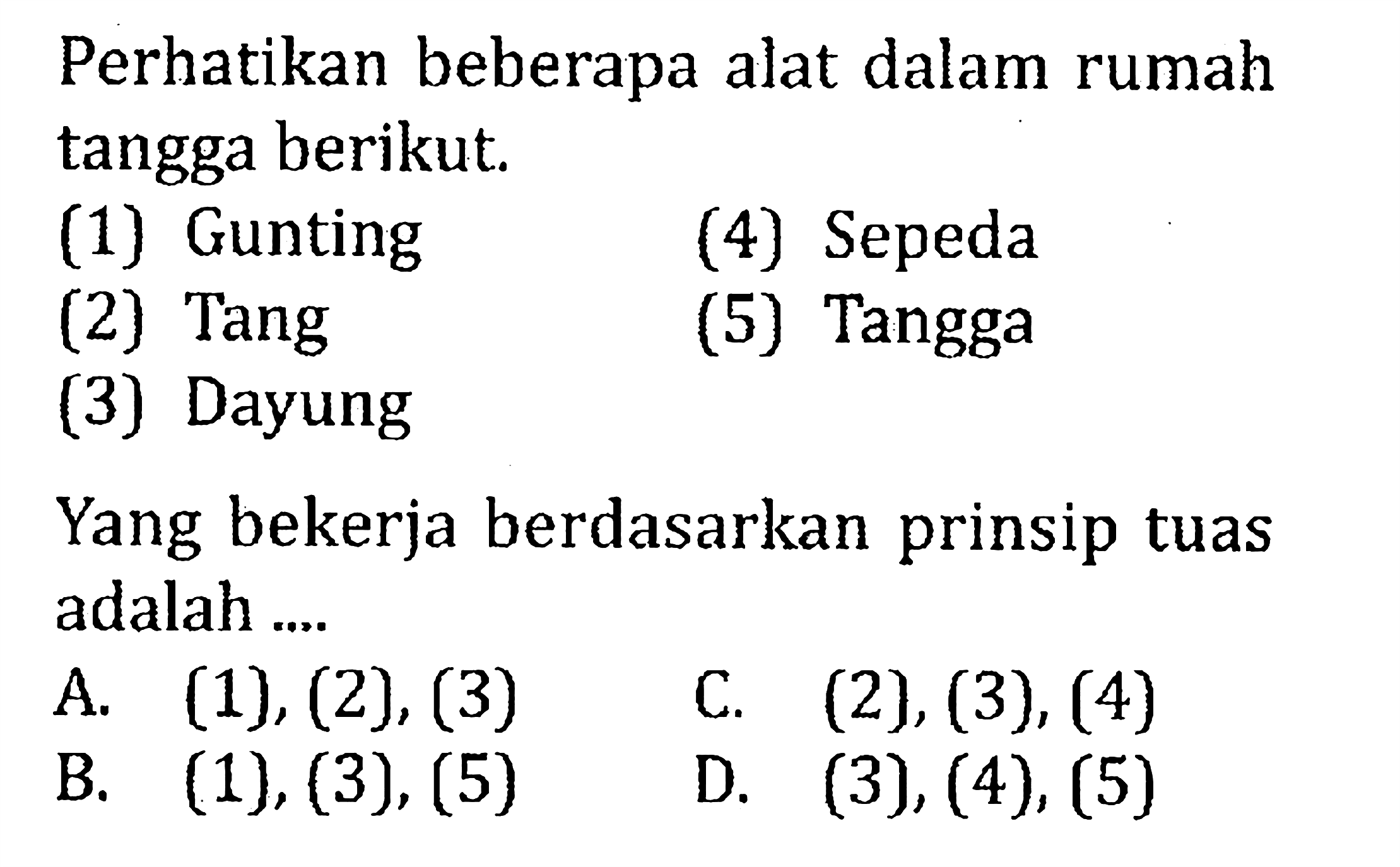 Perhatikan beberapa alat dalam rumah tangga berikut. (1) Gunting (4) Sepeda (2) Tang (5) Tangga (3) Dayung Yang bekerja berdasarkan prinsip tuas adalah ....