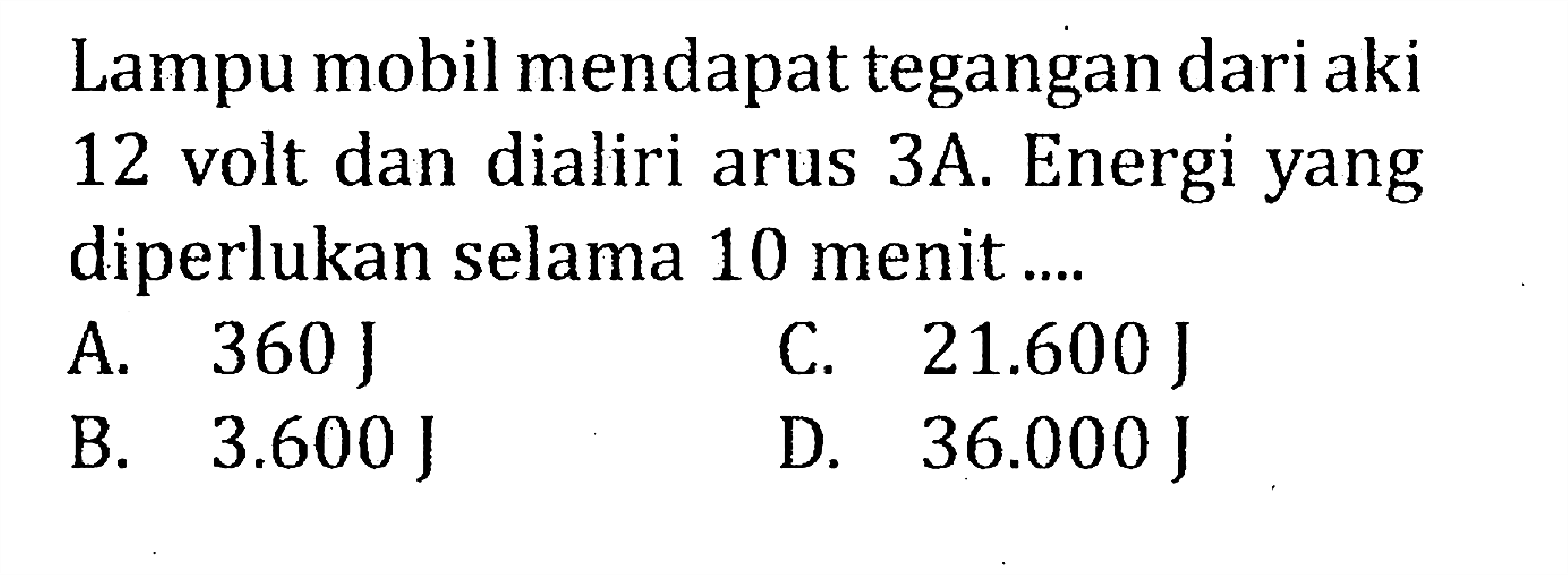 Lampu mobil mendapat tegangan dari aki 12 volt dan dialiri arus 3A. Energi yang diperlukan selama 10 menit ....