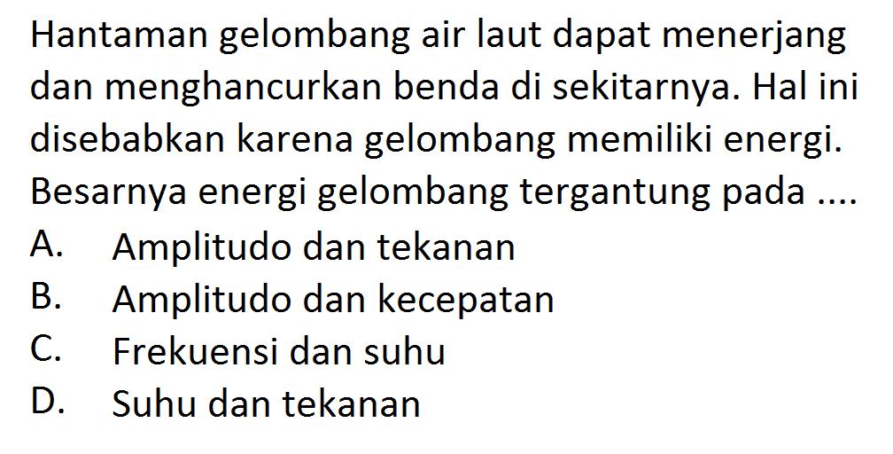 Hantaman gelombang air laut dapat menerjang dan menghancurkan benda di sekitarnya. Hal ini disebabkan karena gelombang memiliki energi. Besarnya energi gelombang tergantung pada....