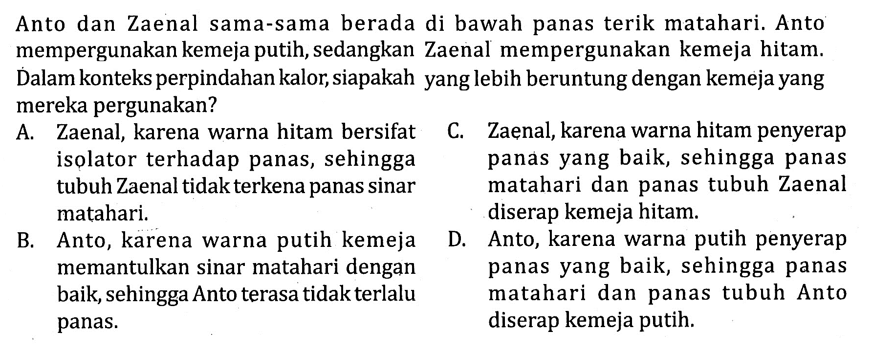 Anto dan Zaenal sama-sama berada di bawah panas terik matahari. Anto mempergunakan kemeja putih, sedangkan Zaenal mempergunakan kemeja hitam. Dalam konteks perpindahan kalor, siapakah yang lebih beruntung dengan kemeja yang mereka pergunakan?