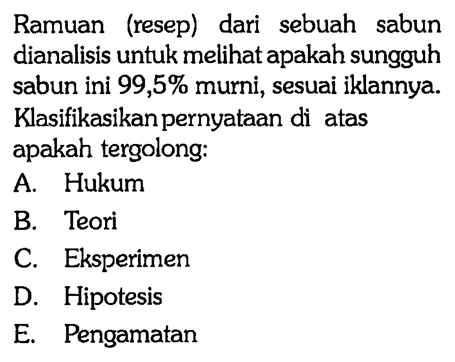 Ramuan (resep) dari sebuah sabun dianalisis untuk melihat apakah sungguh sabun ini 99,5% murni, sesuai iklannya. Klasifikasikan pernyataan di atas apakah tergolong: