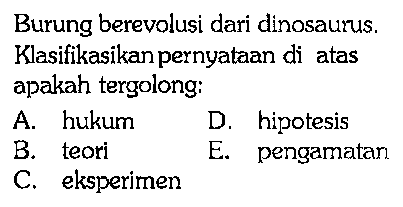 Burung berevolusi dari dinosaurus. Klasifikasikan pernyataan di atas apakah tergolong: