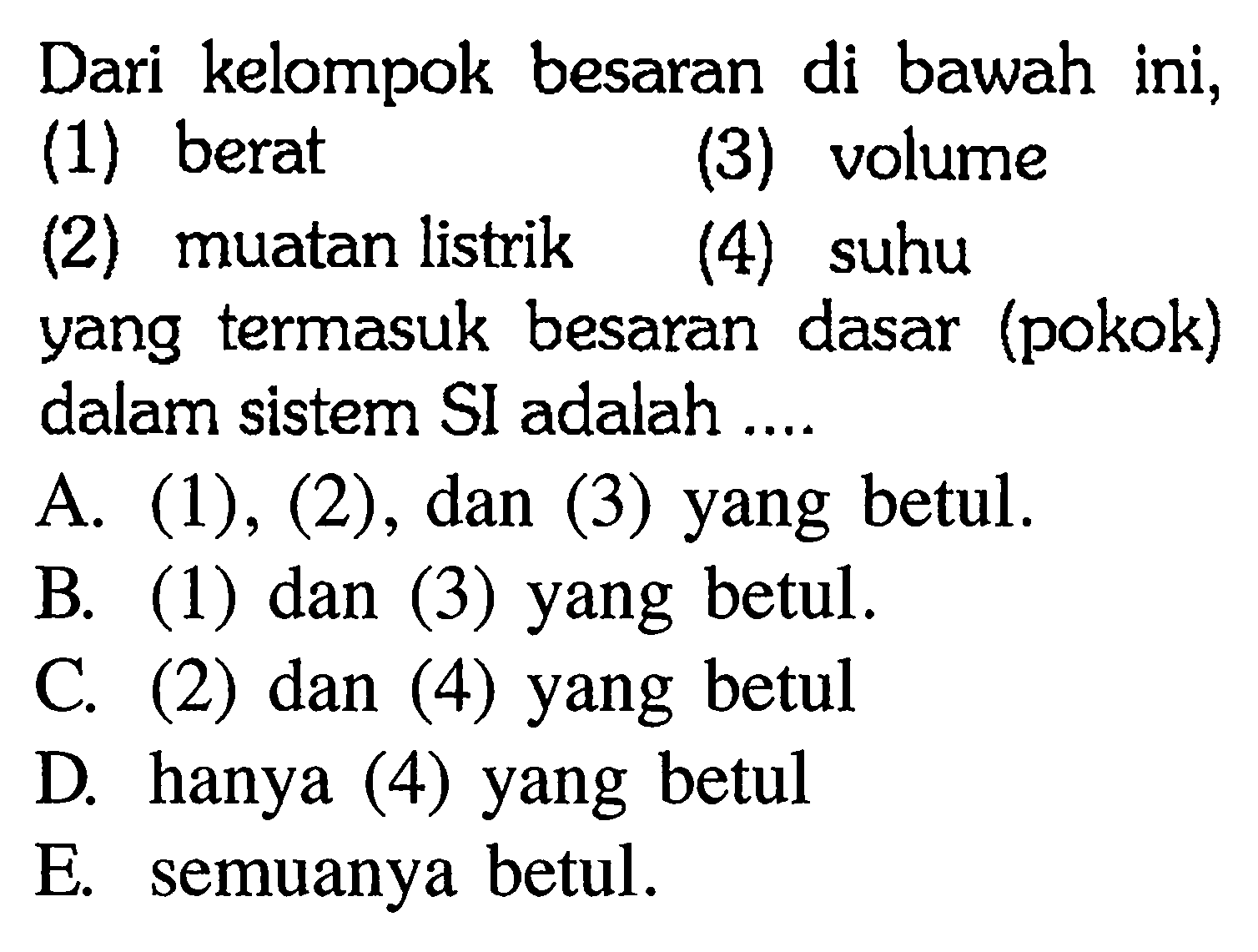 Dari kelompok besaran di bawah ini,(1) berat(3) volume(2) muatan listrik(4) suhuyang termasuk besaran dasar (pokok) dalam sistem SI adalah ....