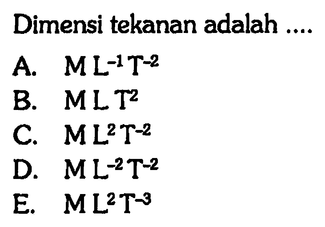 Dimensi tekanan adalah ....A. ML^(-1)T^(-2) 
B. MLT^2 
C  ML^2T^(-2) 
D  ML^(-2)T^(-2) 
E  ML^2T^(-3) 