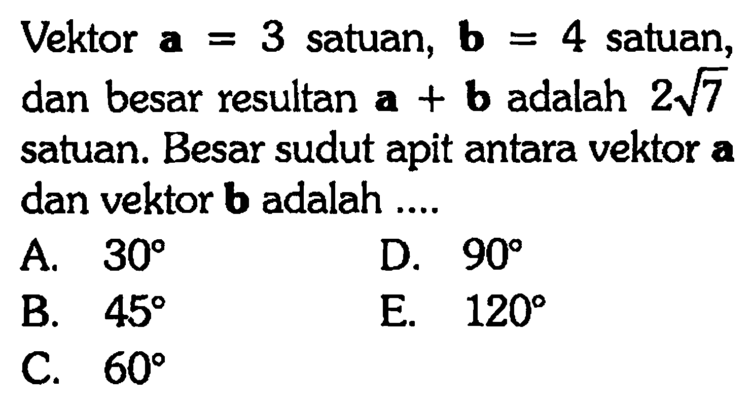 Vektor  a=3  satuan,  b=4  satuan, dan besar resultan  a+b  adalah  2 akar(7) satuan. Besar sudut apit antara vektor a dan vektor  b  adalah ....