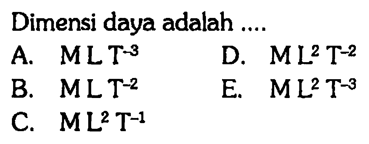 Dimensi daya adalah ....A.  MLT^-3 D.  M L^2 T^-2 B.  M L T^-2 E.  M L^2 T^-3 C.  M L^2 T^-1 