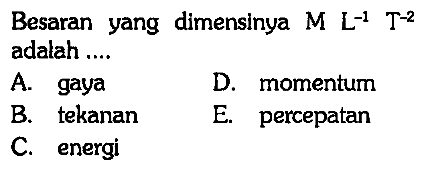 Besaran yang dimensinya M L^-1 T^-2 adalah .... A. gaya B. tekanan C. energi D. momentum E. percepatan 