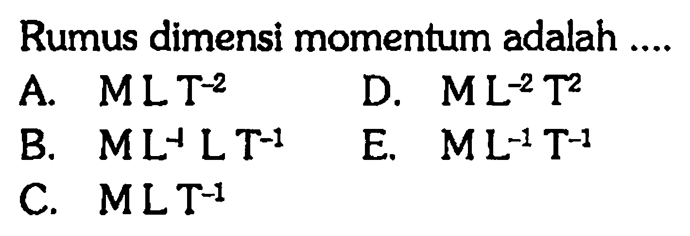 Rumus dimensi momentum adalah ....A.  MLT^-2 D.  ML^-2T^2 B.  ML^-1LT^-1 E.  ML^-1T^-1 C.  MLT^-1 