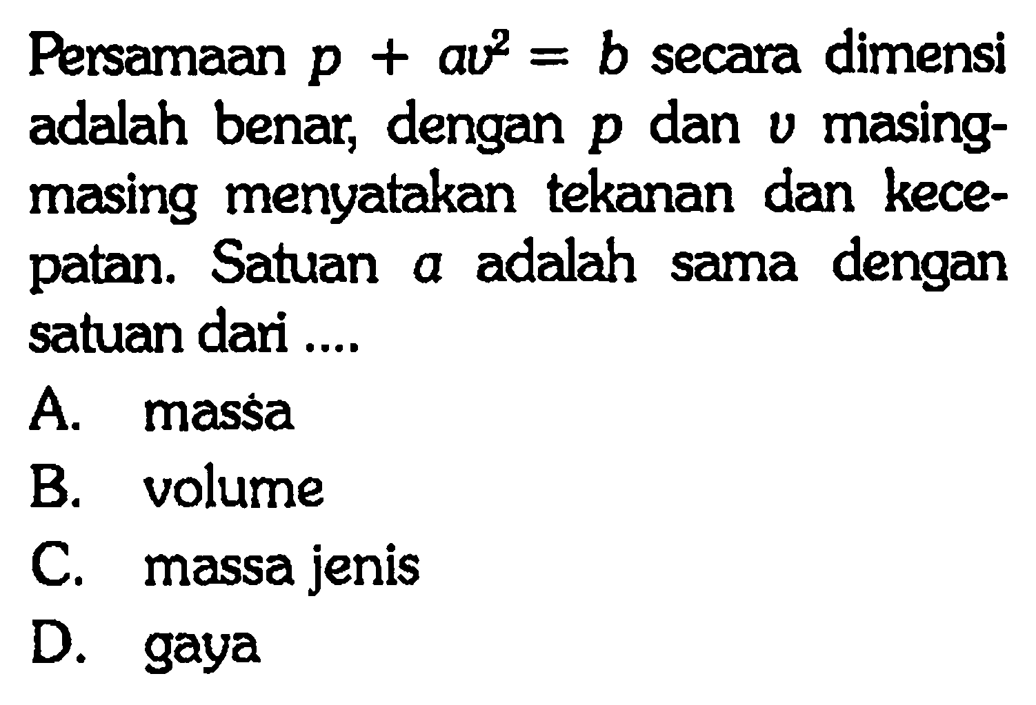 Persamaan p + av^2 = b secara dimensi adalah benar, dengan p dan v masing-masing menyatakan tekanan dan kecepatan. Satuan a adalah sama dengan satuan dari ....