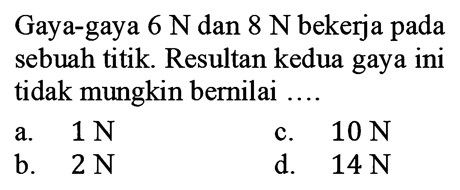 Gaya-gaya 6 N dan 8 N bekerja pada sebuah titik. Resultan kedua gaya ini tidak mungkin bernilai ...