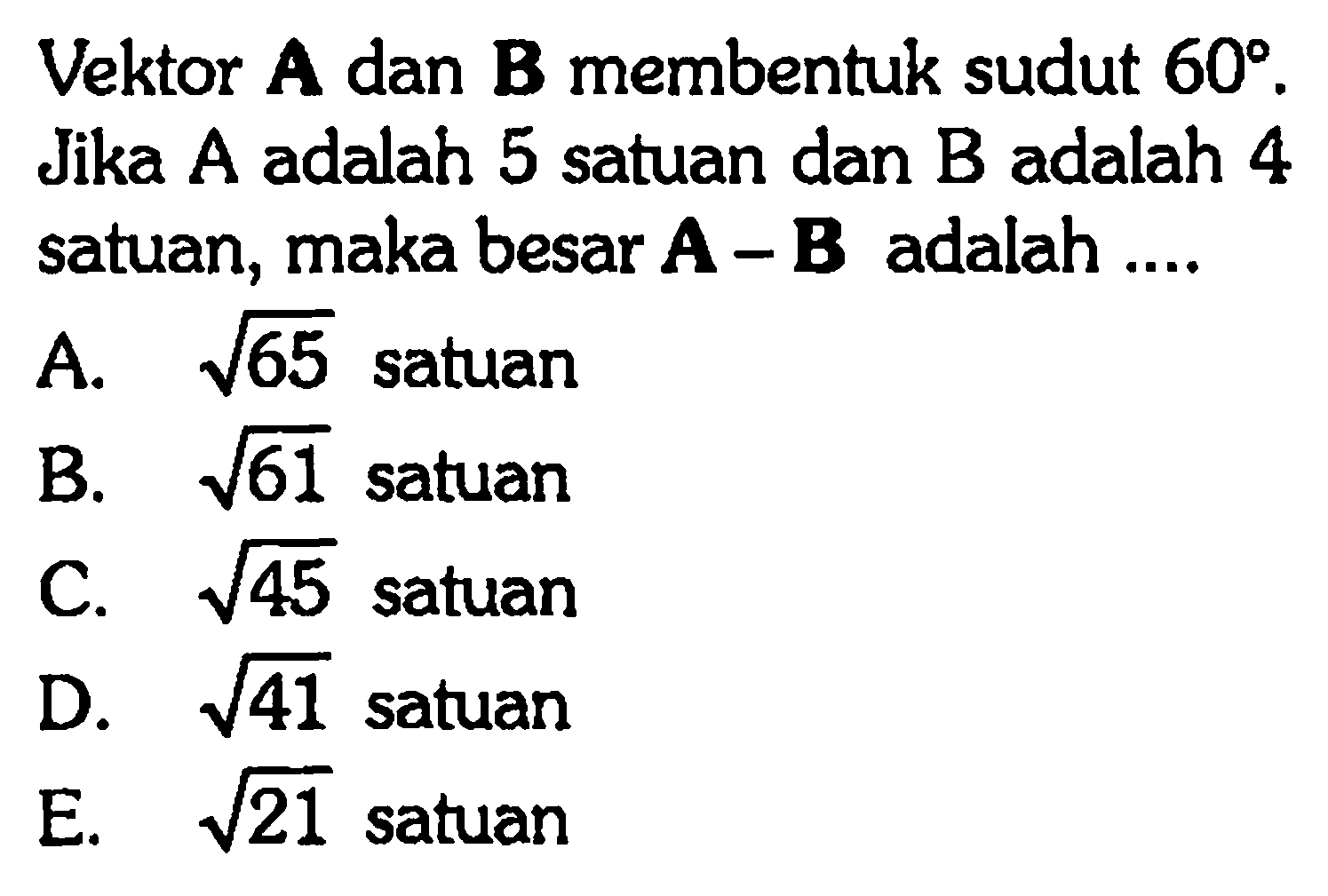 Vektor A dan B membentuk sudut 60. Jika A adalah 5 satuan dan B adalah 4 satuan, maka besar A - B adalah ...