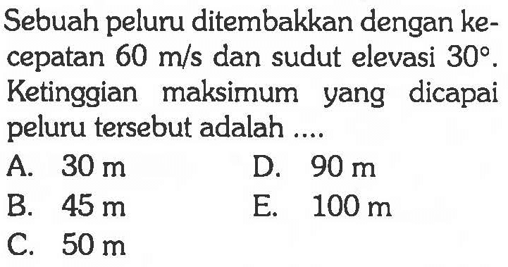 Sebuah peluru ditembakkan dengan  ke  cepatan  60 m/s  dan sudut elevasi  30 . Ketinggian maksimum yang dicapai peluru tersebut adalah.... 