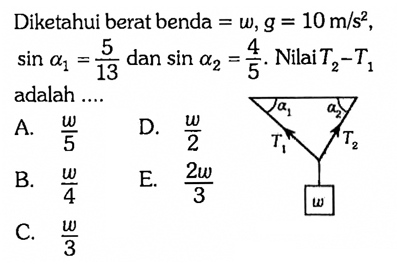 Diketahui berat benda = w, g = 10 m/s^2, sin a1 = 5/13 dan sin a2 = 4/5. Nilai T2 - T1 adalah .... a1 a2 T1 T2 w 