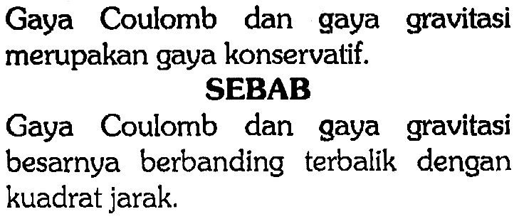 Gaya Coulomb dan gaya gravitasi merupakan gaya konservatif.SEBABGaya Coulomb dan gaya gravitasi besarnya berbanding terbalik dengan kuadrat jarak.