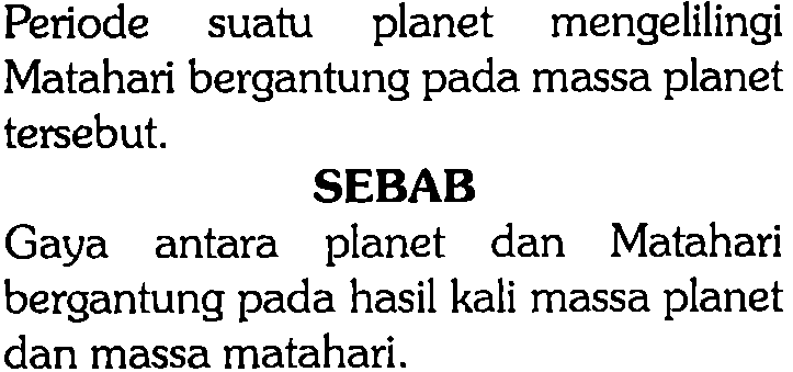 Periode suatu planet mengelilingi Matahari bergantung pada massa planet tersebut. 
SEBAB 
Gaya antara planet dan Matahari bergantung pada hasil kali massa planet dan massa matahari.