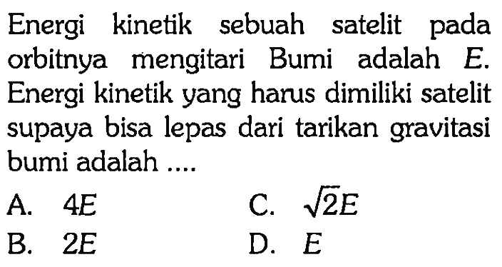 Energi kinetik sebuah satelit pada orbitnya mengitari Bumi adalah E. Energi kinetik yang harus dimiliki satelit supaya bisa lepas dari tarikan gravitasi bumi adalah ....