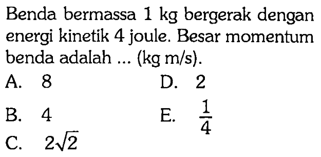 Benda bermassa 1 kg bergerak dengan energi kinetik 4 joule. Besar momentum benda adalah ... (kg m/s).