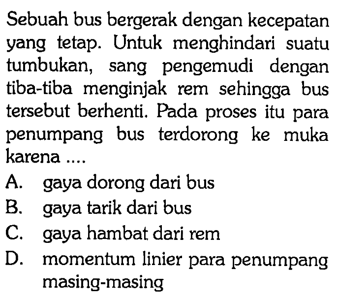 Sebuah bus bergerak dengan kecepatan yang tetap. Untuk menghindari suatu tumbukan, sang pengemudi dengan tiba-tiba menginjak rem sehingga bus tersebut berhenti. Pada proses itu para penumpang bus terdorong ke muka karena ....