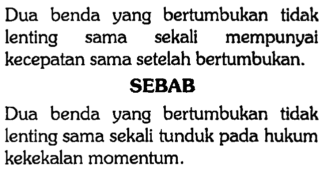 Dua benda yang bertumbukan tidak lenting sama sekali mempunyai kecepatan sama setelah bertumbukan. SEBAB Dua benda yang bertumbukan tidak lenting sama sekali tunduk pada hukum kekekalan momentum. 