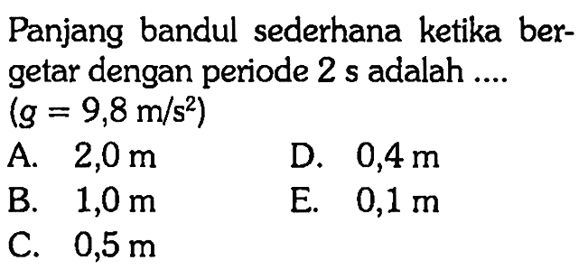 Panjang bandul sederhana ketika bergetar dengan periode  2 s  adalah ....(g=9,8 m / s^2)