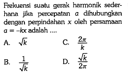 Frekuensi suatu gerak harmonik sederhana jika percepatan a dihubungkan dengan perpindahan x oleh persamaan a=-kx adalah ....