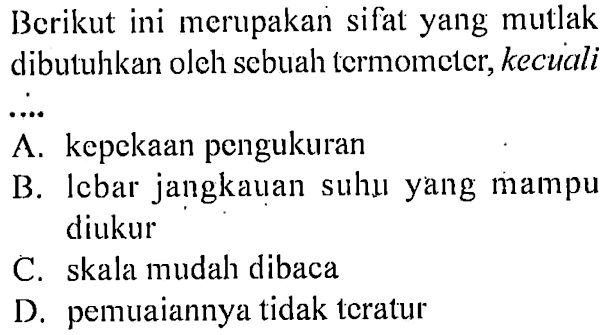 Berikut ini merupakan sifat yang mutlak dibutuhkan oleh sebuah termometer, kecuali .....