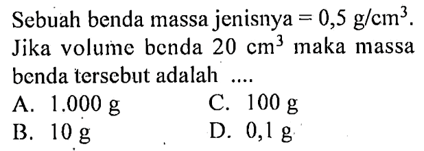 Sebuah benda massa jenisnya = 0,5 g/cm^3 . Jika volume benda 20 cm^3 maka massa benda tersebut adalah