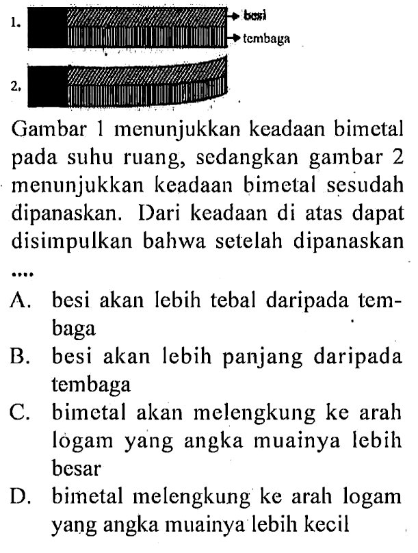 Gambar 1 menunjukkan keadaan bimetal pada suhu ruang, sedangkan gambar 2 menunjukkan keadaan bimetal sesudah dipanaskan. Dari keadaan di atas dapat disimpulkan bahwa setelah dipanaskan