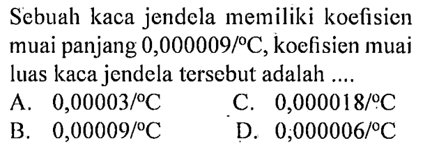 Sebuah kaca jendela memiliki koefisien muai panjang 0,000009/9C. koefisien muai luas kaca jendela tersebut adalah