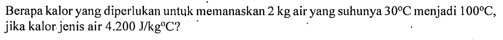 Berapa kalor yang diperlukan untuk memanaskan 2 kg air yang suhunya 30 C menjadi 100 C, jika kalor jenis air 4.200 J/kg C?