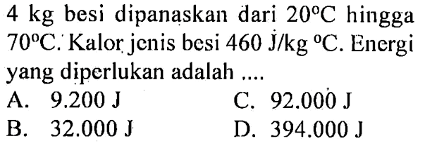 4 kg besi sipanaskan hingga 70 C. Kalor jenis besi 460 J/kg C. Energi yang diperlukan adalah ....