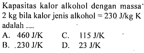 Kapasitas kalor alkohol dengan massa 2 kg bila kalor jenis alkohol = 230 J/kg K adalah ....