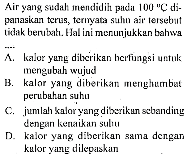 Air yang sudah mendidih pada 100 C dipanaskan terus, ternyata suhu air tersebut tidak berubah. Hal ini menunjukkan bahwa ....