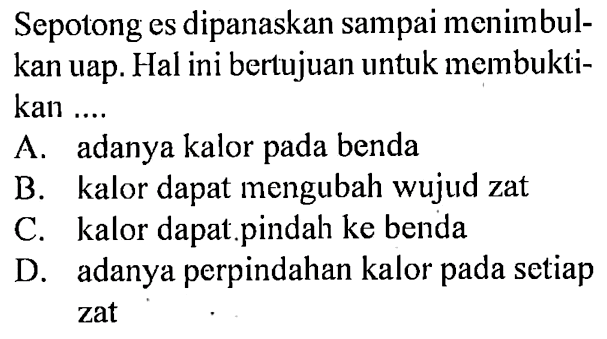 Sepotong es dipanaskan sampai menimbulkan uap. Hal ini bertujuan untuk membuktikan .....