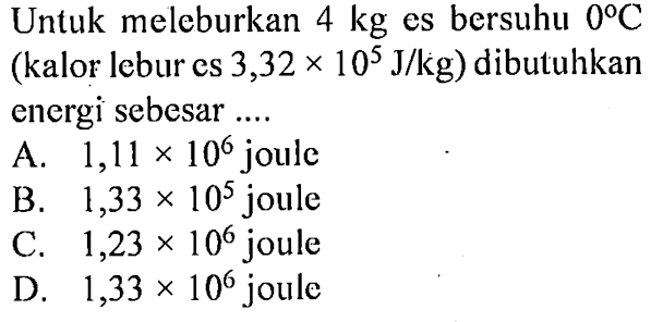 Untuk meleburkan 4 kg es bersuhu 0 C (kalor lebur es 3,32 x 10^5 J/kg) dibutuhkan energi sebesar ....