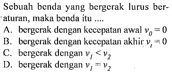 Sebuah benda yang bergerak lurus beraturan, maka benda itu ....