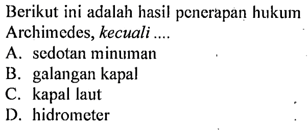 Berikut ini adalah hasil penerapan hukum Archimedes, kecuali....A. sedotan minuman B. galangan kapal C. kapal laut D. hidrometer 