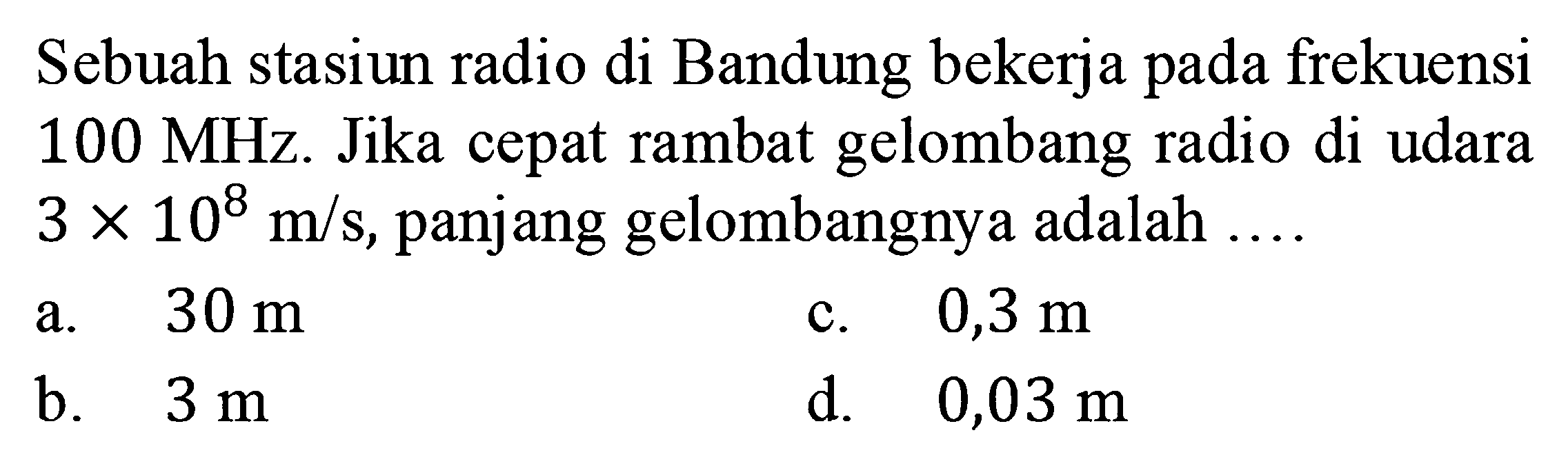 Sebuah stasiun radio di Bandung bekerja pada frekuensi 100 MHz. Jika cepat rambat gelombang radio di udara 3x10^8 m/s, panjang gelombangnya adalah  .... .