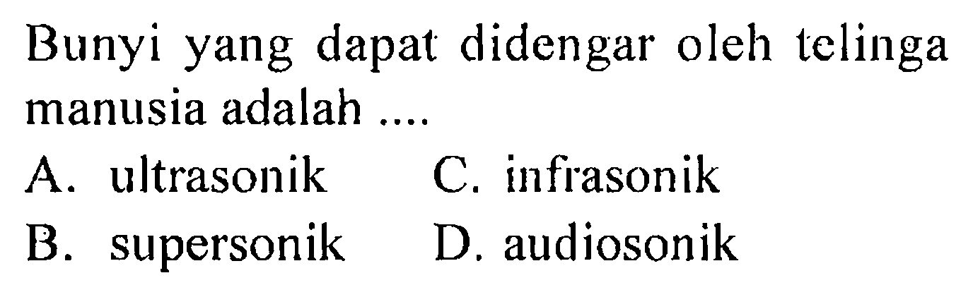 Bunyi yang dapat didengar oleh telinga manusia adalah .... A. ultrasonik B. supersonik C. infrasonik D. audiosonik 