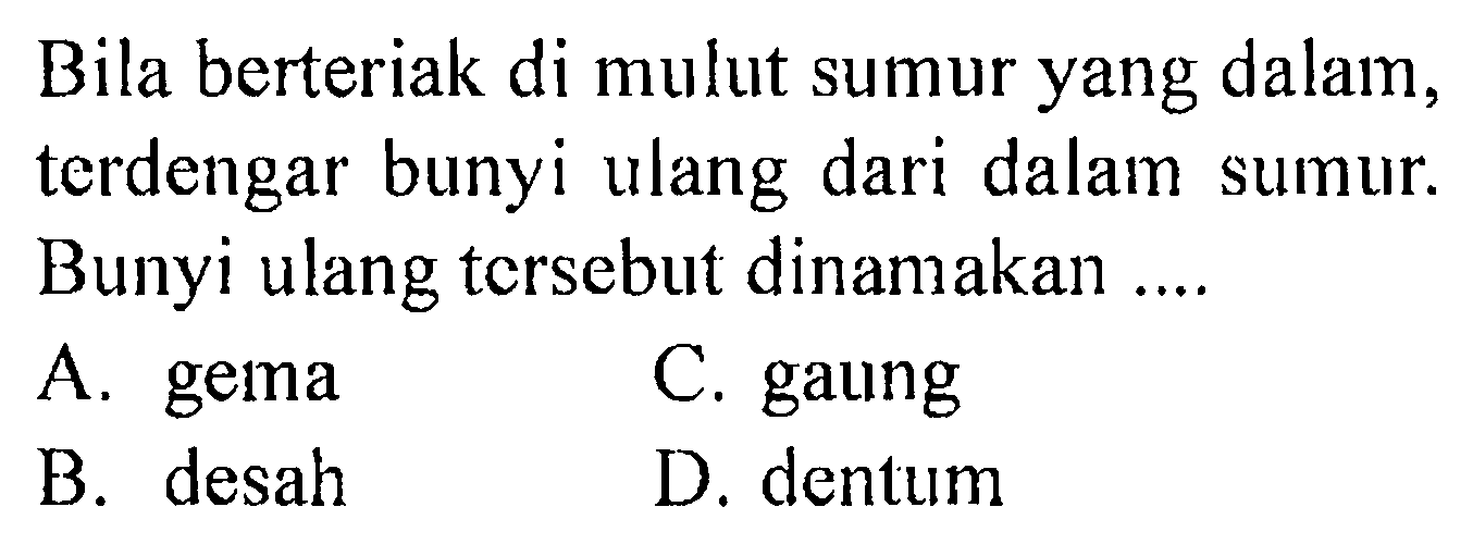 Bila berteriak di mulut sumur yang dalam, terdengar bunyi ulang dari dalam sumur. Bunyi ulang tersebut dinamakan ....