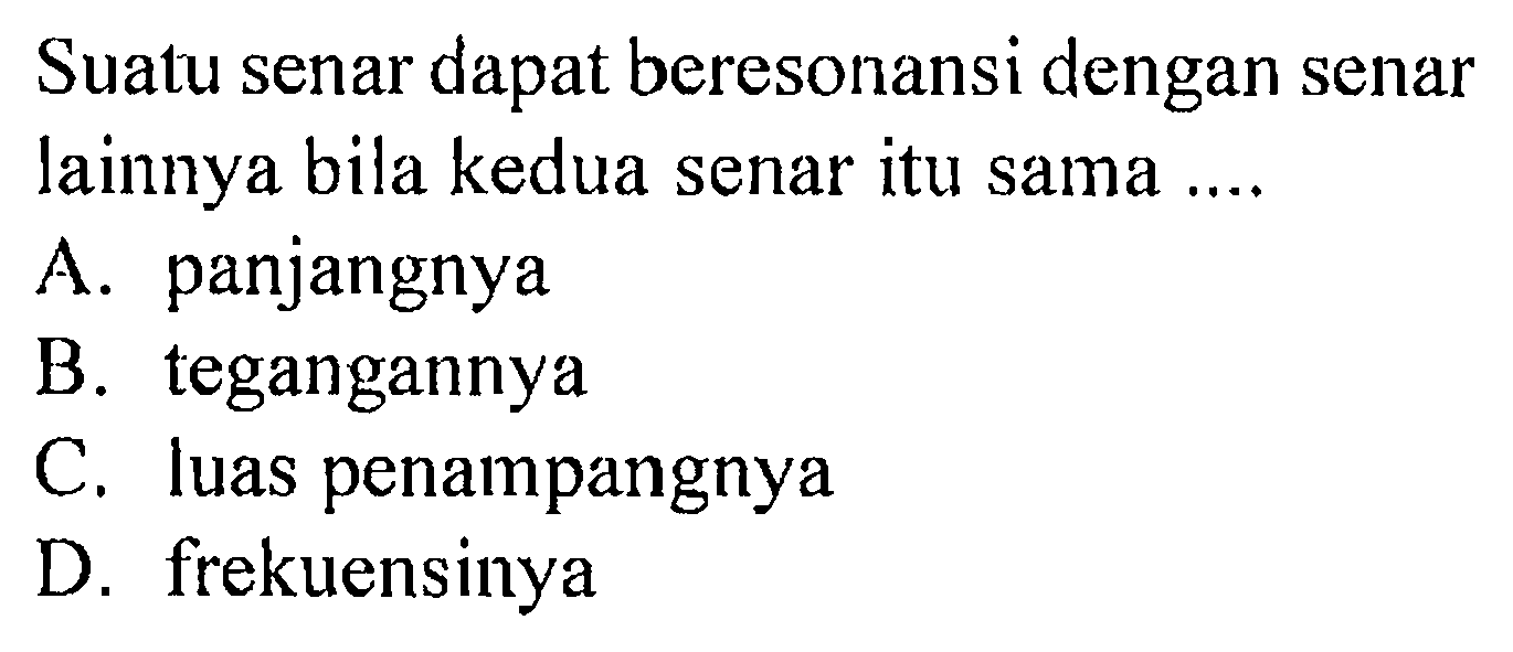 Suatu senar dapat beresonansi dengan senar lainnya bila kedua senar itu sama .... A. panjangnya B. tegangannya C. luas penampangnya D. frekuensinya 