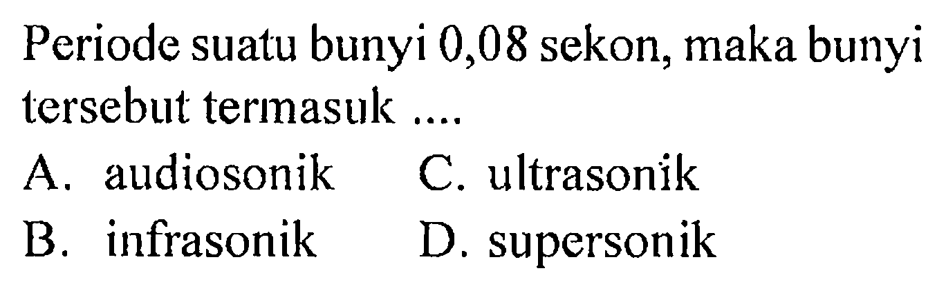 Periode suatu bunyi 0,08 sekon, maka bunyi tersebut termasuk ....
