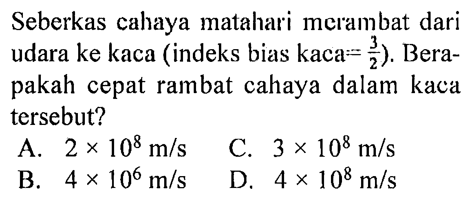 Seberkas cahaya matahari merambat dari udara ke kaca (indeks bias kaca=3/2). Berapakah cepat rambat cahaya dalam kaca tersebut?