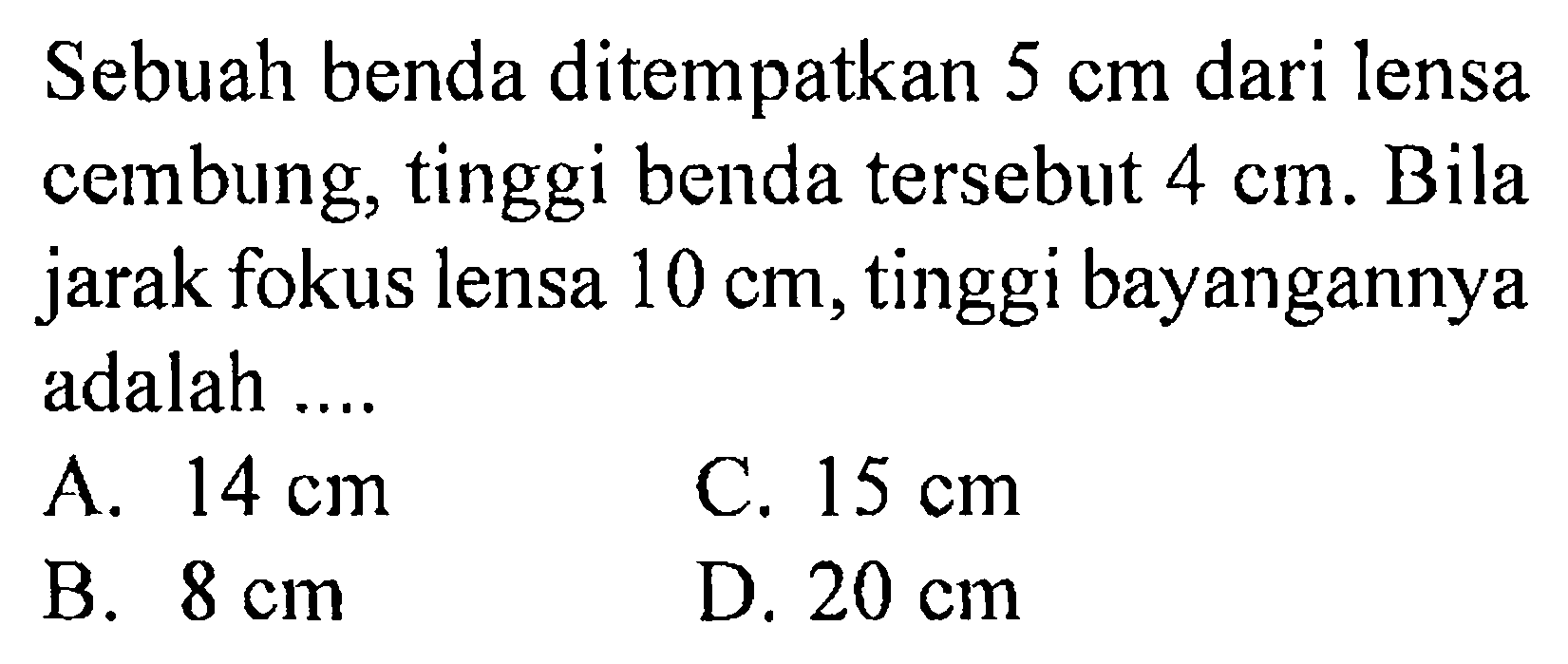 Sebuah benda ditempatkan 5 cm dari lensa cembung, tinggi benda tersebut 4 cm. Bila jarak fokus lensa 10 cm, tinggi bayangannya adalah ....