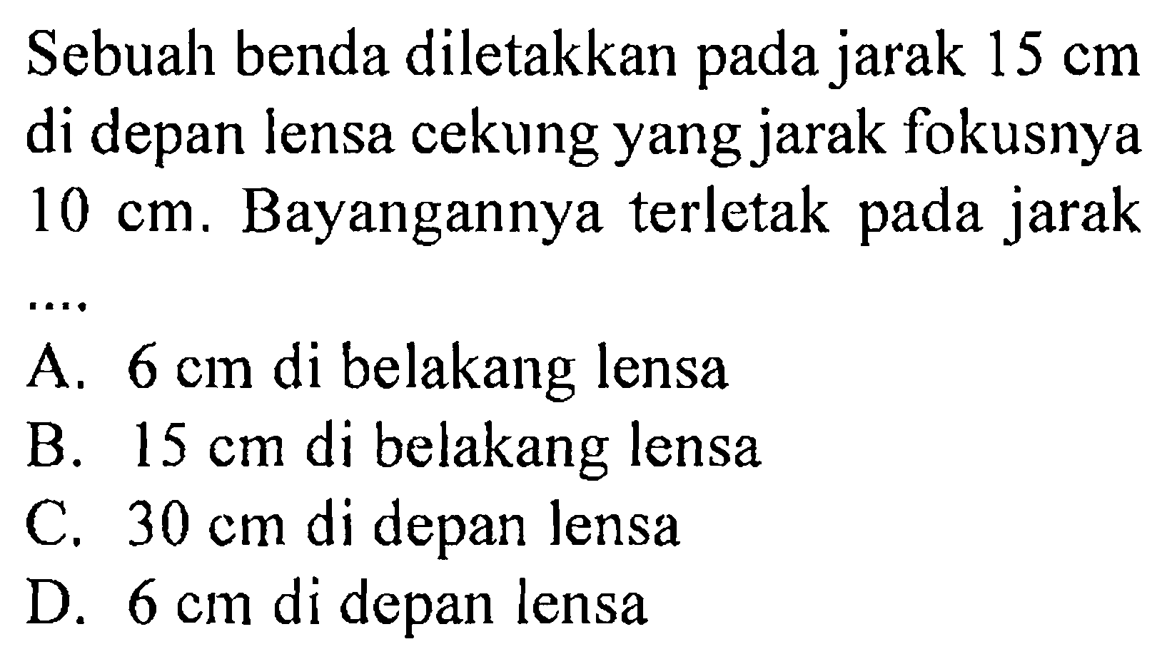 Sebuah benda diletakkan pada jarak  15 cm  di depan lensa cekung yang jarak fokusnya  10 cm . Bayangannya terletak pada jarak