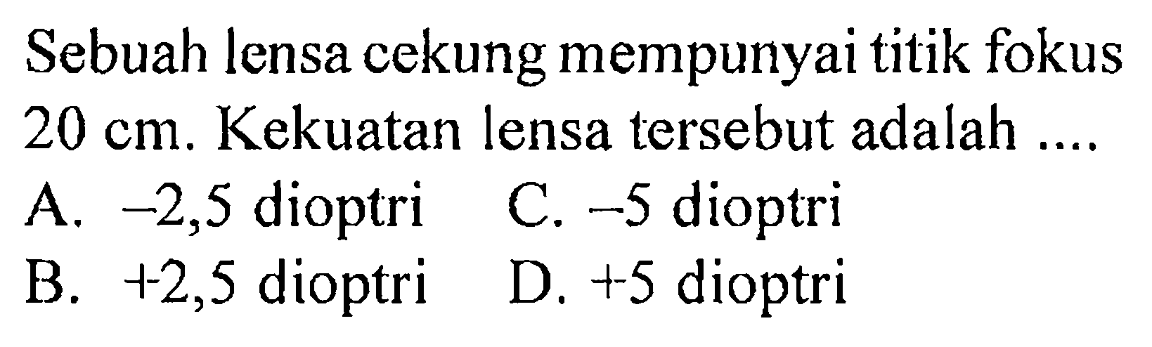 Sebuah lensa cekung mempunyai titik fokus 20 cm. Kekuatan lensa tersebut adalah .... 