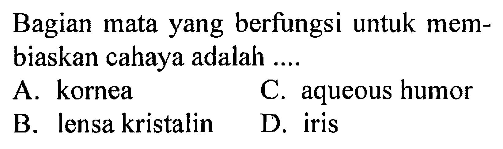 Bagian mata yang berfungsi untuk membiaskan cahaya adalah .... A. kornea C. aqueous humor B. lensa kristalin D. iris 